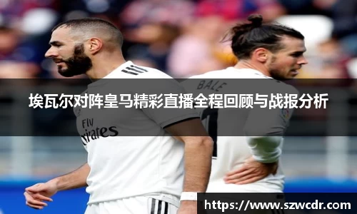 埃瓦尔对阵皇马精彩直播全程回顾与战报分析