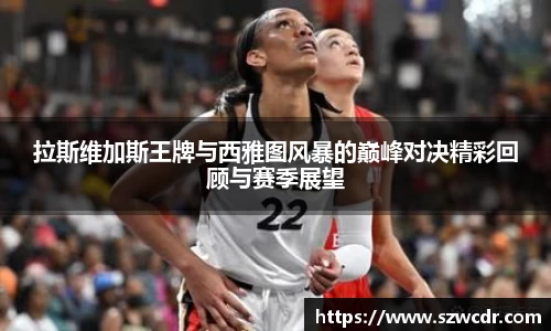 拉斯维加斯王牌与西雅图风暴的巅峰对决精彩回顾与赛季展望