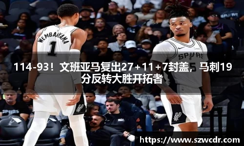 114-93！文班亚马复出27+11+7封盖，马刺19分反转大胜开拓者